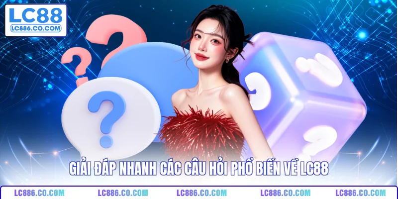 Giải đáp nhanh các câu hỏi phổ biến về LC88